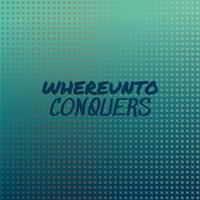 Whereunto Conquers