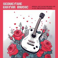 Seductive Guitar Music - Smooth Jazz Guitar Melodies for a Cozy and Romantic Evening