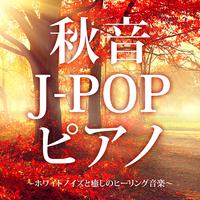 秋音J-POPピアノ～ホワイトノイズと癒しのヒーリング音楽～