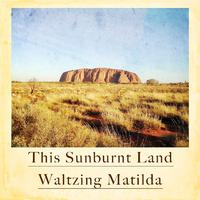 This Sunburnt Land - Waltzing Matilda