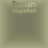 Perish Stupefied