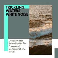 Trickling Waters White Noise - Ocean Water Soundtracks for Focus and Concentration, Vol.6