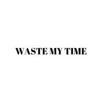 Waste my Time