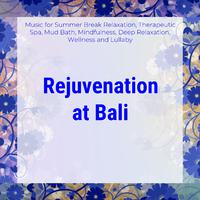 Rejuvenation At Bali (Music For Summer Break Relaxation, Therapeutic Spa, Mud Bath, Mindfulness, Deep Relaxation, Wellness And Lullaby)