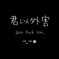 君以外害 Jazz Rock Ver.