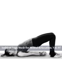 Ambient Yoga Music for Mental Relaxation, Vol. 07