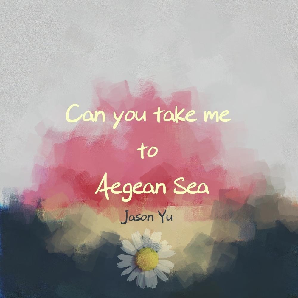 Can you take me to Aegean Sea_JasonYu俞晟昊_Can you take me to Aegean Sea | 在线播放_Can you take me to Aegean Sea歌词_Can you take me to Aegean Sea下载 | 网易云音乐