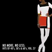 No More, No Less: Hits of 40's, 50's & 60's, Vol. 27