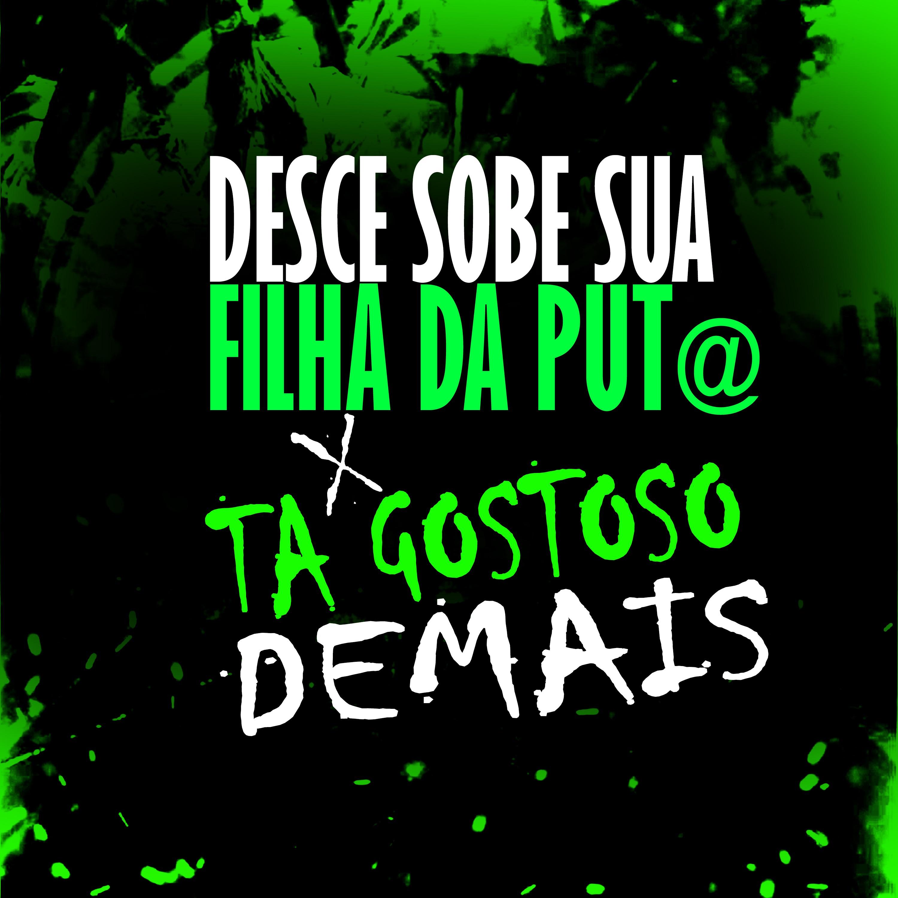 DESCE SUA FILHA DA PUT@ x TA GOSTOSO DEMAIS