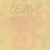 Leave Whosoever