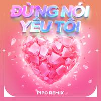 Đừng Nói Yêu Tôi (PIPO Remix)