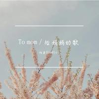 To mom / 给妈妈的歌