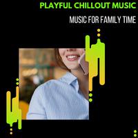 Playful Chillout Music - Music For Family Time