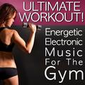 Ultimate Workout! Energetic Electronic Music for the Gym