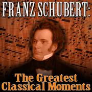 Franz Schubert: The Greatest Classical Moments