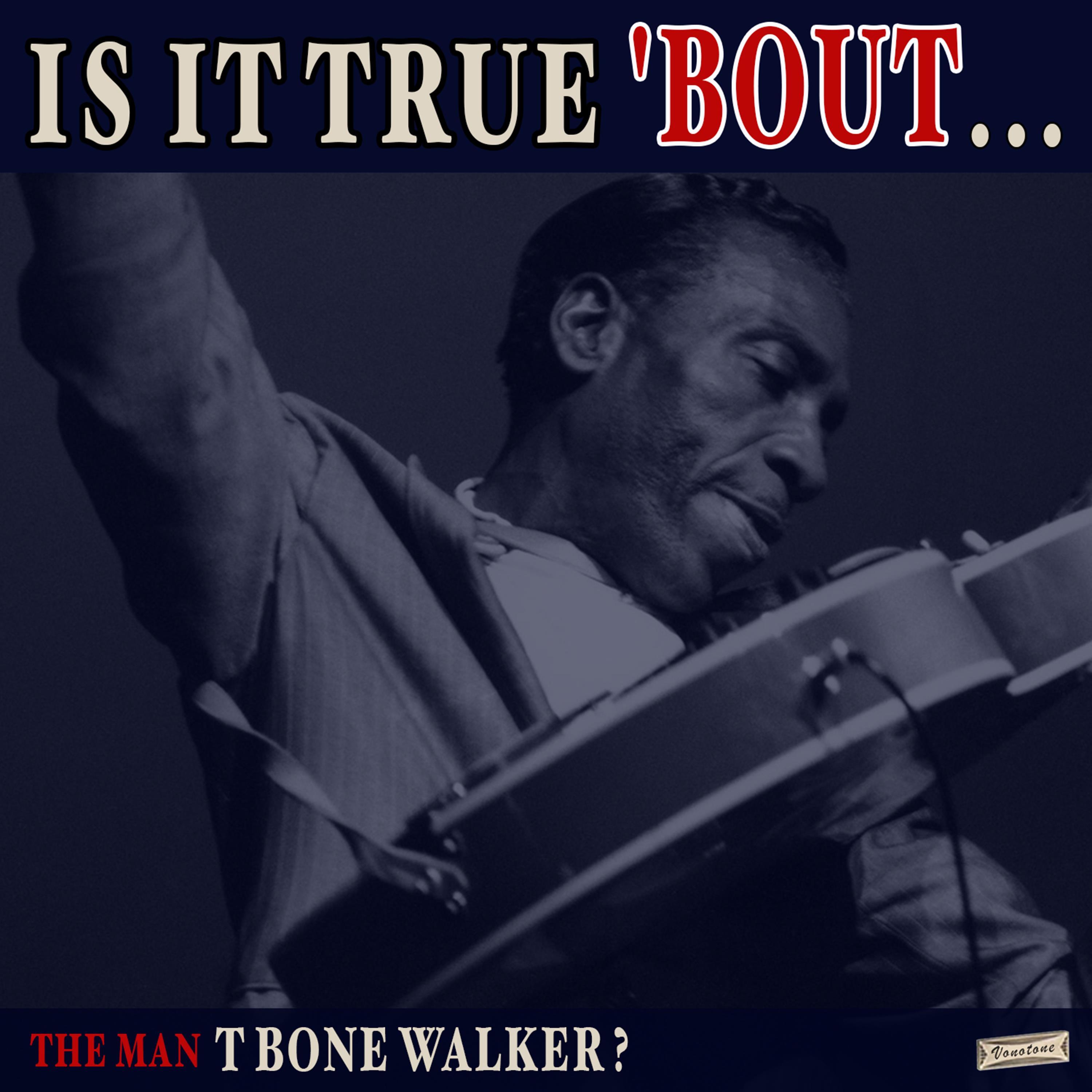 Is it True 'Bout the Man T-Bone Walker?