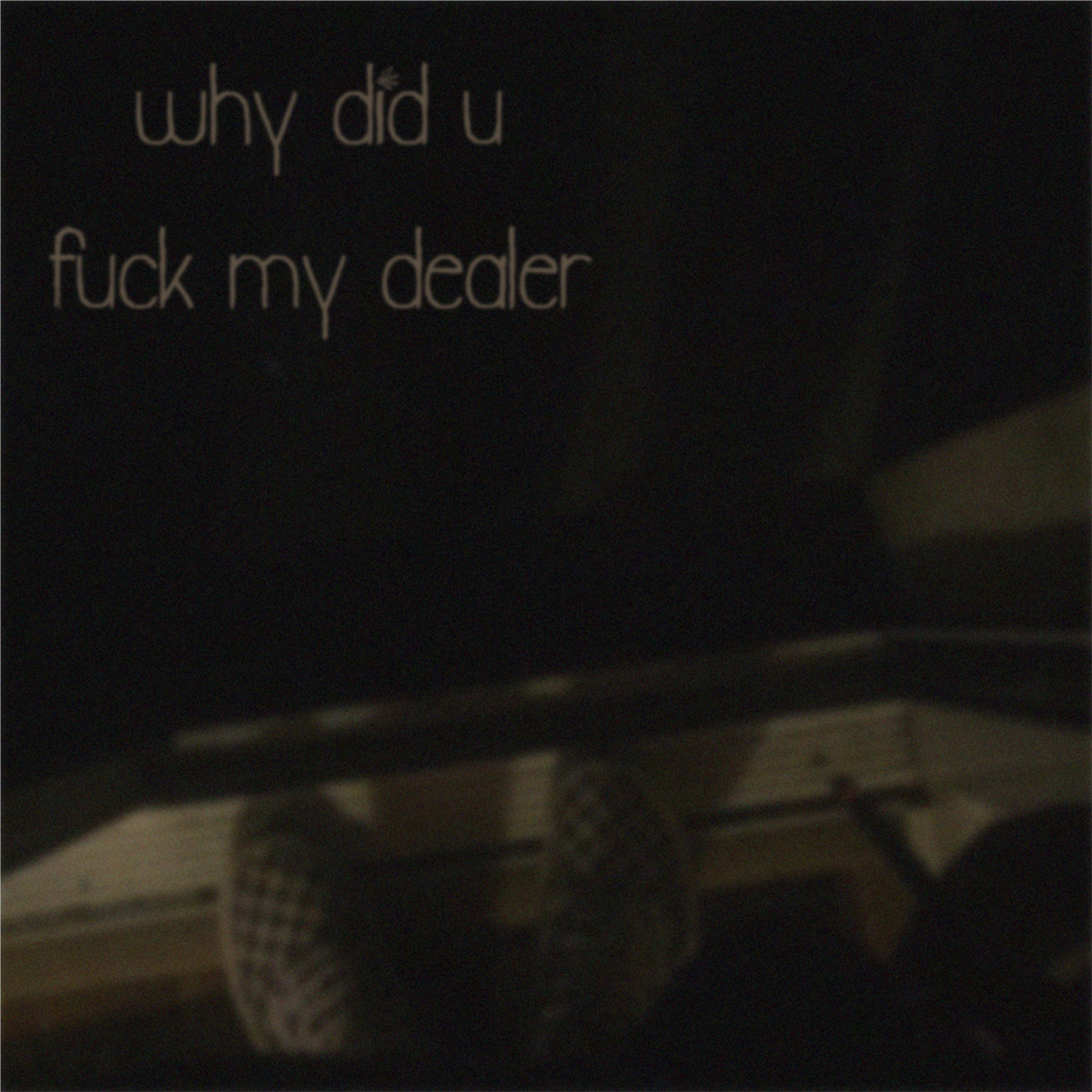 why did u **** my dealer