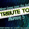 Never Gonna Leave This Bed (Tribute to Maroon 5) - Single专辑
