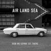 Air Land Sea - How We Gonna Get There