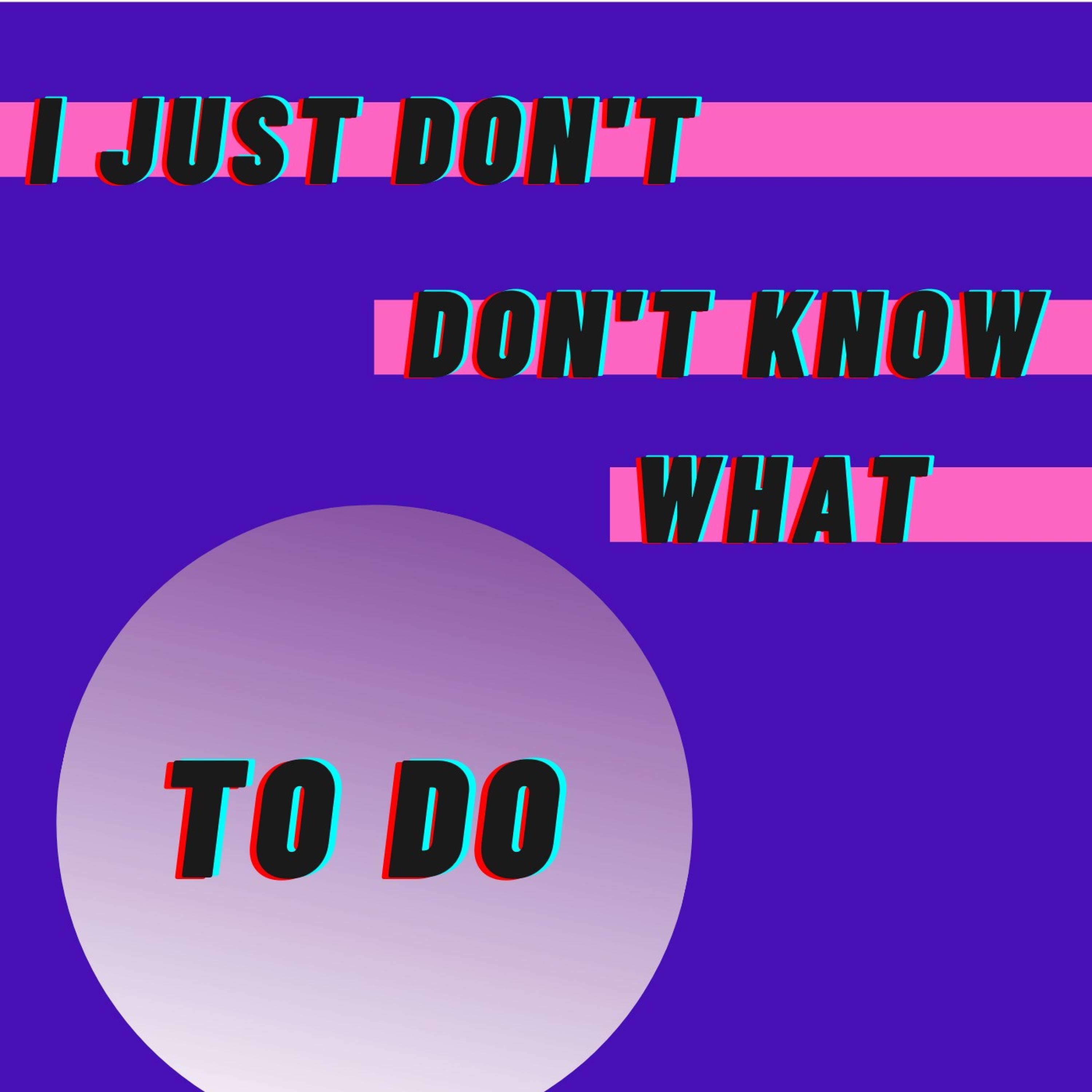 I Just Don't Know What To Do