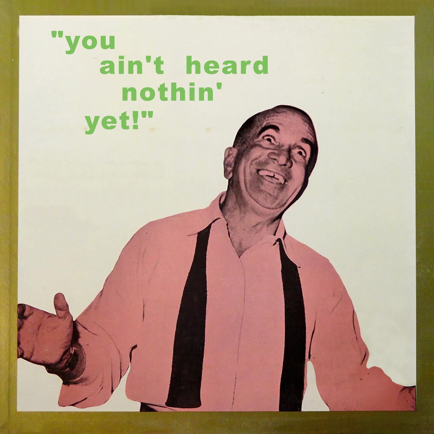 You Ain't Heard Nothin' Yet