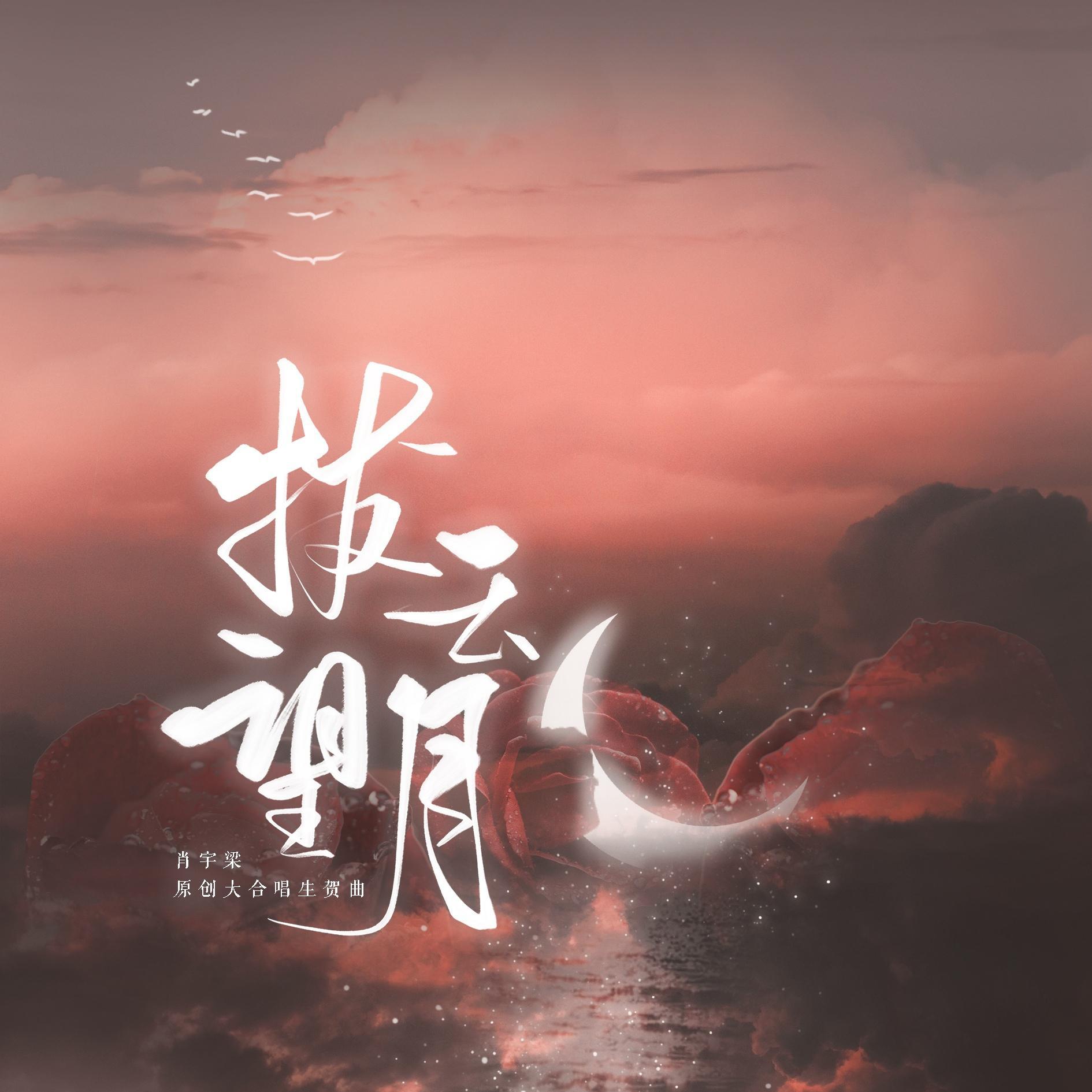 初晨宇落universe - 拨云望月——肖宇梁原创大合唱生贺|应援曲