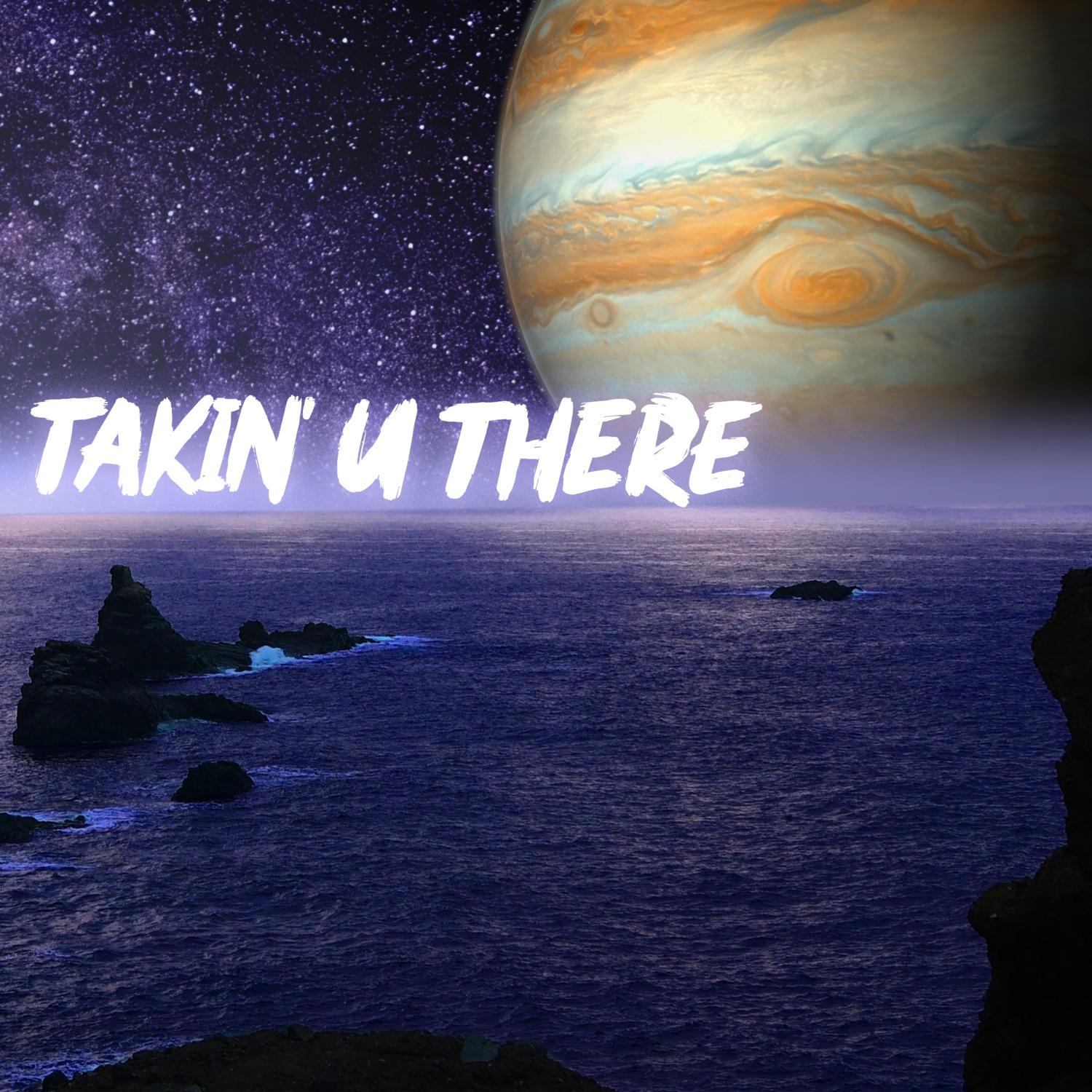 Takin' U There
