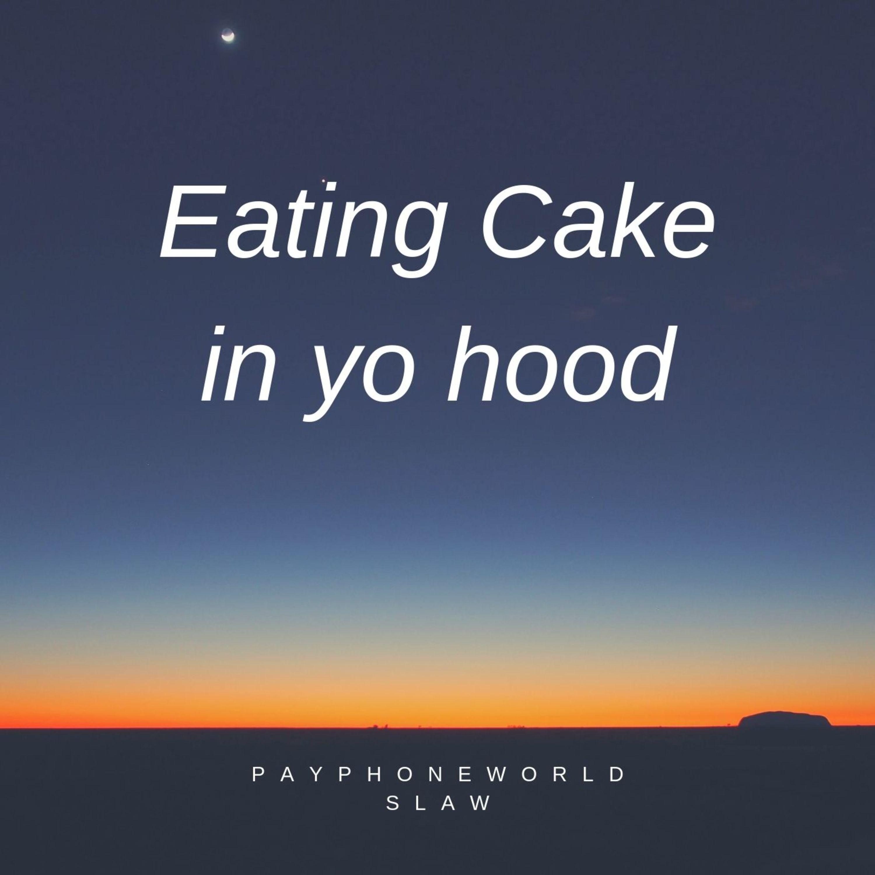 I be eating cake in yo hood