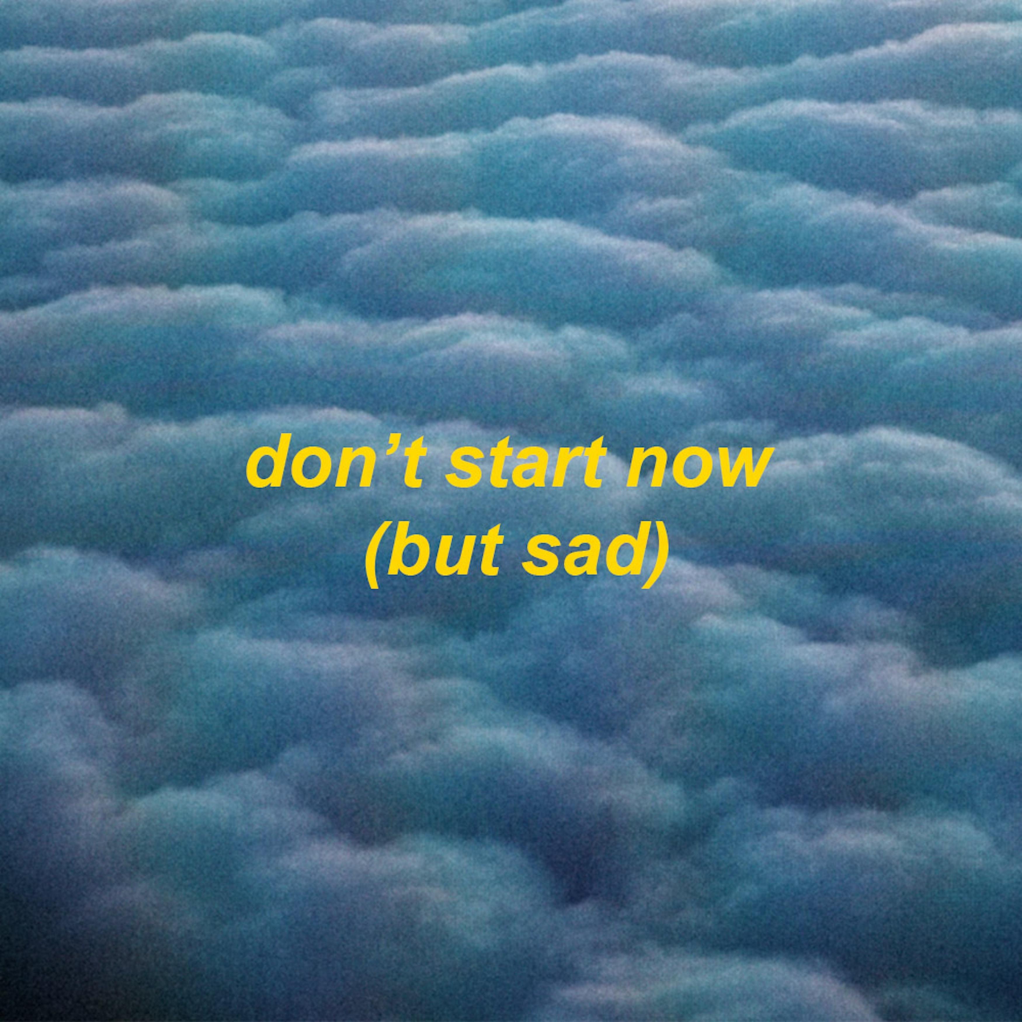 don't start now (but sad)