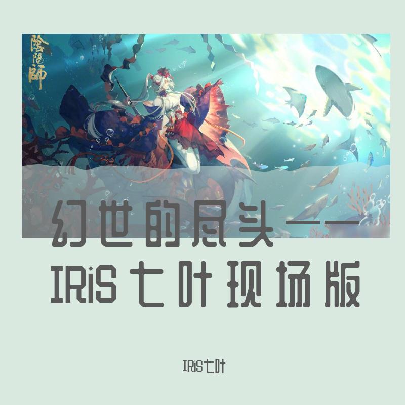 IRiS七叶 - 幻世的尽头-IRiS七叶【现场版】