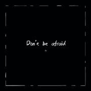 Don‘t be afraid