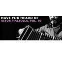 Have You Heard Of Astor Piazzolla, Vol. 10