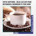 Coffee Shop Music - Relax Jazz Cafe Piano Instrumental Background to Study, Work专辑