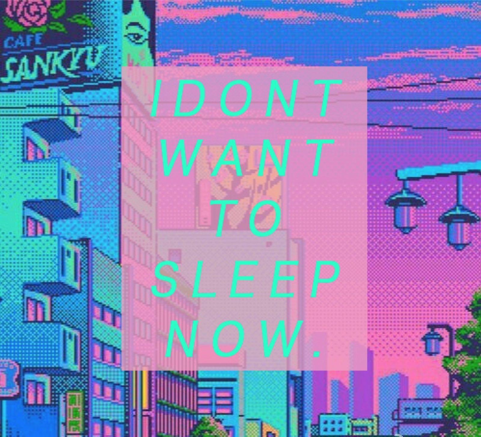 I DONT WANT SLEEP NOW