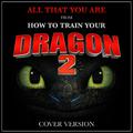 All That You Are (From "How to Train Your Dragon 2")