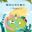 飘扬过海来看你. (Remix)