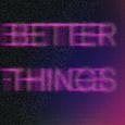 BETTER THINGS