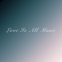 LOVE IS ALL MUSIC