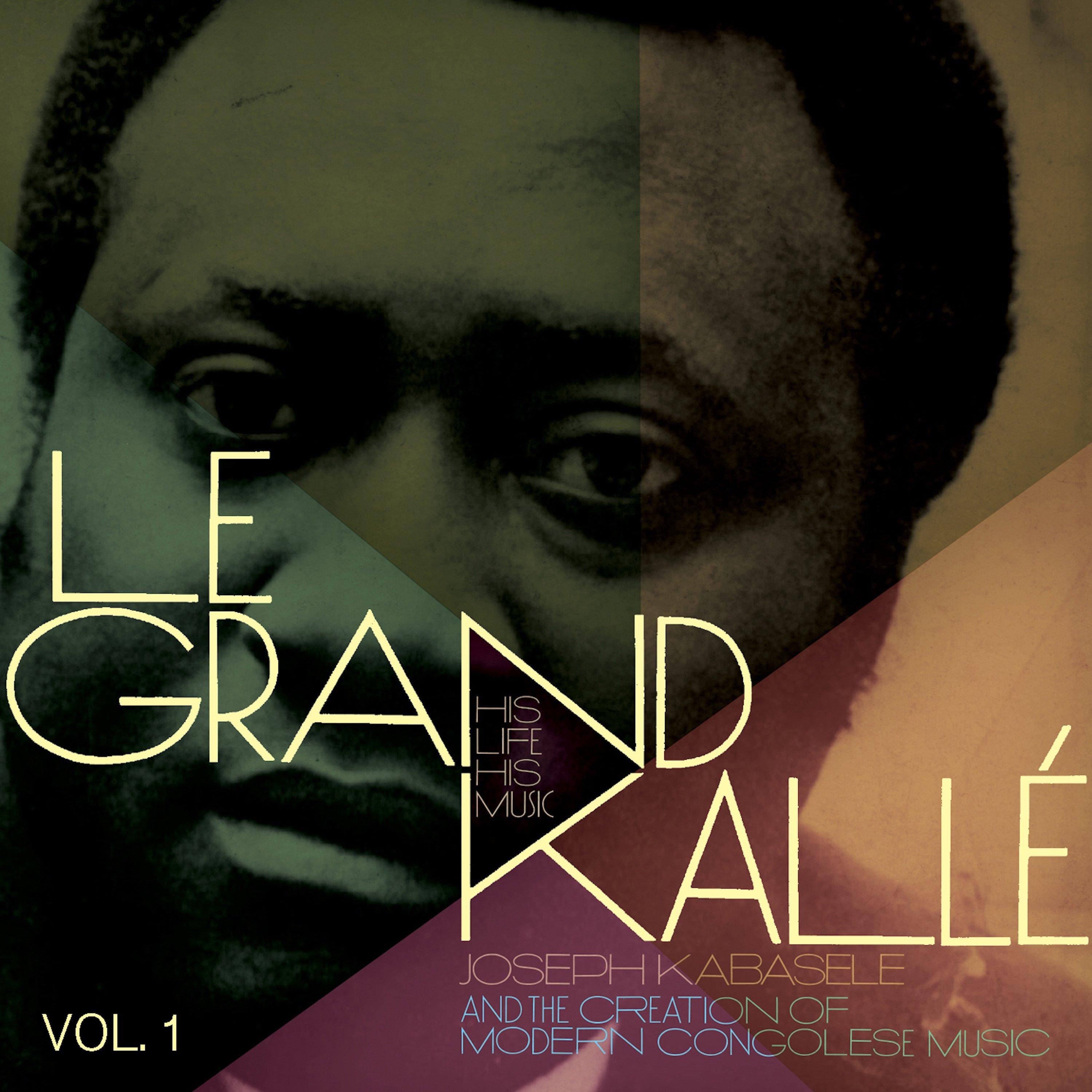 Joseph Kabasele and the Creation of Modern Congolese Music, Vol. 1 (Le Grand Kallé: His Life, His Music)
