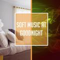 Soft Music at Goodnight – Sweet Dreams, Healing Lullabies to Bed, Quiet Night, Peaceful Mind, Gentle