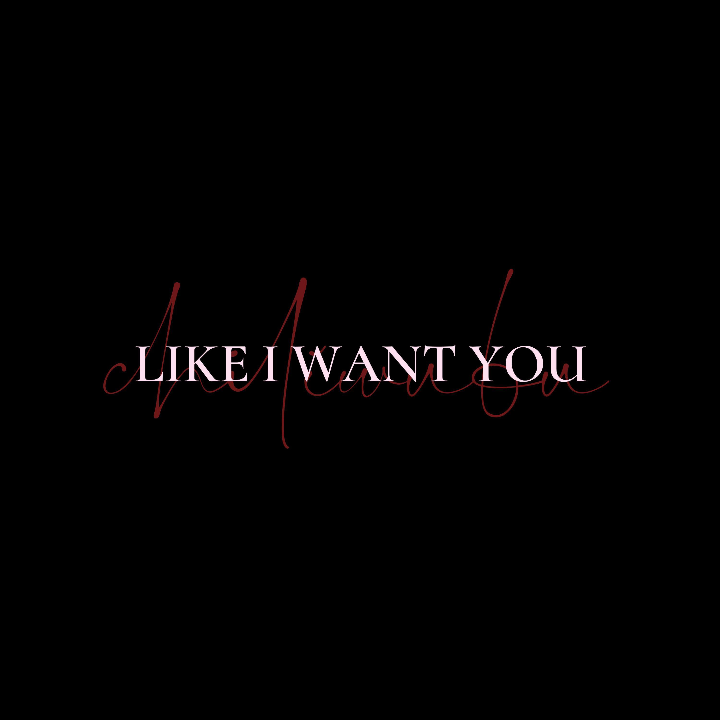 LIKE I WANT YOU