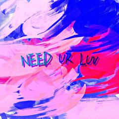 NEED UR LUV