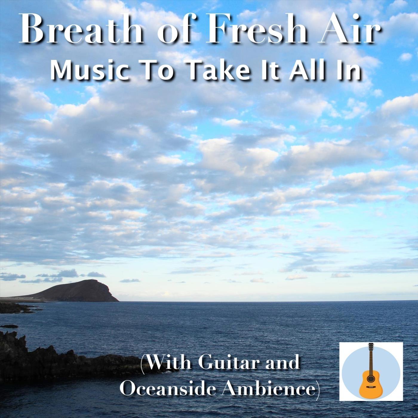 Breath of Fresh Air: Music to Take It All In (With Guitar and Oceanside Ambience)