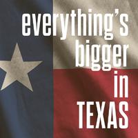 everything's bigger in texas