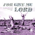 FOR GIVE ME LORD