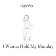 月曜日を抱きしめたい ~I Wanna Hold My Monday~