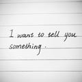 I want to tell you something.