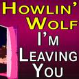 Howlin' Wolf I'm Leaving You