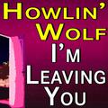 Howlin' Wolf I'm Leaving You