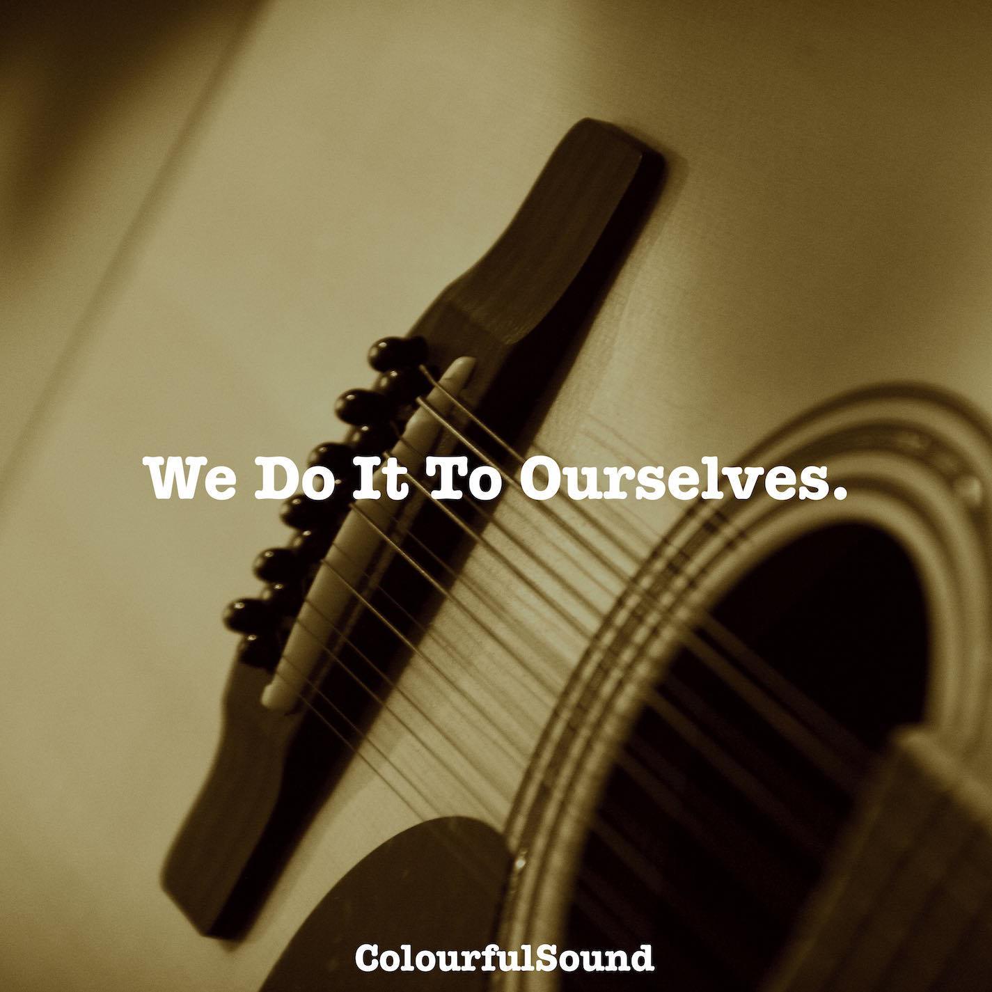 We Do It To Ourselves.